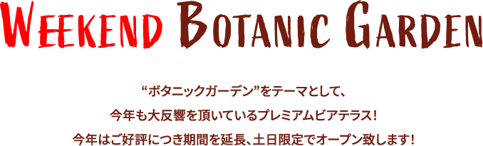 WEEKEND BOTANIC GARDEN “ボタニックガーデン”をテーマとして、今年も大反響を頂いているプレミアムビアテラス！今年はご好評につき期間を延長、土日限定でオープン致します！